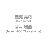 奥滝 晃将（ex.shame） / 吉村 猛哉（from JACOBS ex.shame）